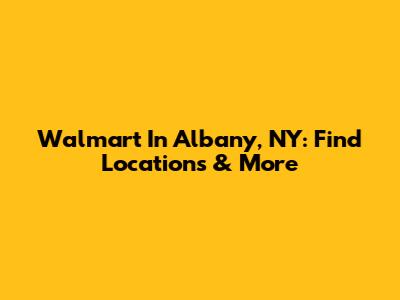 Walmart In Albany, NY: Find Locations & More