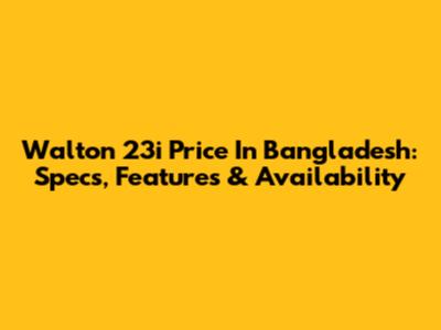 Walton 23i Price In Bangladesh: Specs, Features & Availability