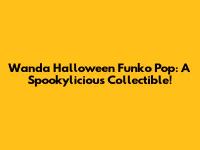 Wanda Halloween Funko Pop: A Spookylicious Collectible!