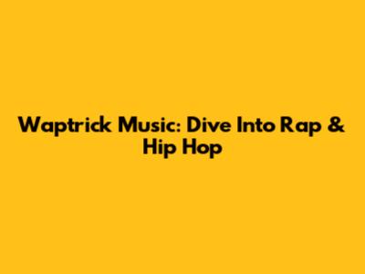 Waptrick Music: Dive Into Rap & Hip Hop