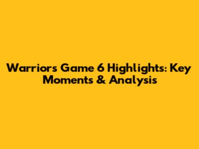 Warriors Game 6 Highlights: Key Moments & Analysis