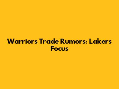 Warriors Trade Rumors: Lakers Focus