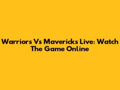 Warriors Vs Mavericks Live: Watch The Game Online