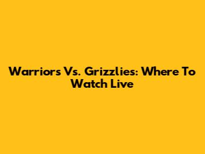 Warriors Vs. Grizzlies: Where To Watch Live