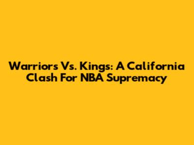 Warriors Vs. Kings: A California Clash For NBA Supremacy