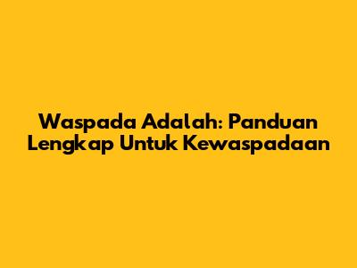Waspada Adalah: Panduan Lengkap Untuk Kewaspadaan
