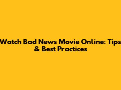 Watch 'Bad News' Movie Online: Tips & Best Practices