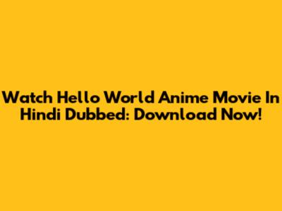 Watch 'Hello World' Anime Movie In Hindi Dubbed: Download Now!