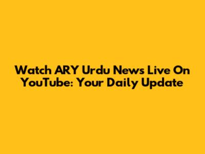 Watch ARY Urdu News Live On YouTube: Your Daily Update