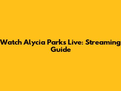 Watch Alycia Parks Live: Streaming Guide