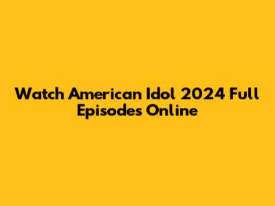 Watch American Idol 2024 Full Episodes Online