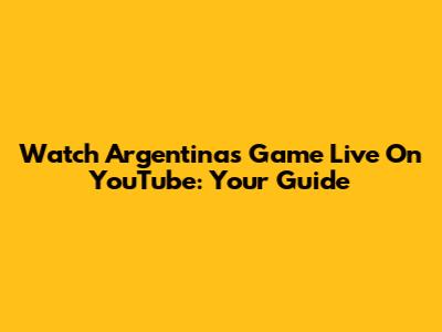Watch Argentina's Game Live On YouTube: Your Guide