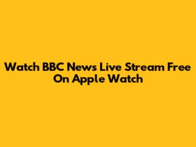 Watch BBC News Live Stream Free On Apple Watch