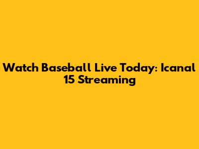 Watch Baseball Live Today: Icanal 15 Streaming