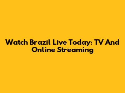 Watch Brazil Live Today: TV And Online Streaming