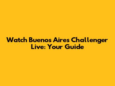 Watch Buenos Aires Challenger Live: Your Guide