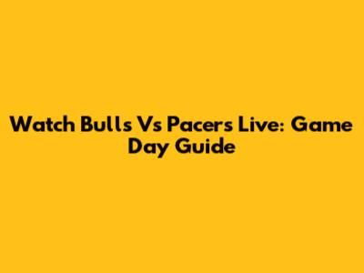 Watch Bulls Vs Pacers Live: Game Day Guide