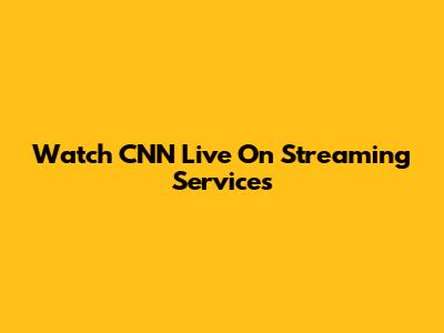 Watch CNN Live On Streaming Services