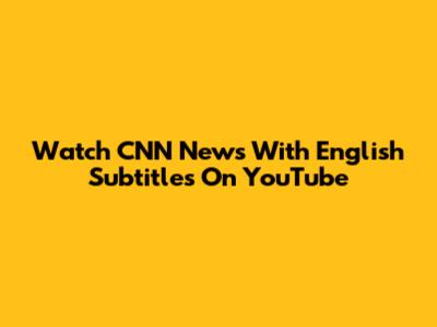Watch CNN News With English Subtitles On YouTube