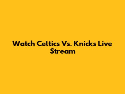 Watch Celtics Vs. Knicks Live Stream