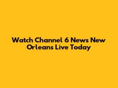 Watch Channel 6 News New Orleans Live Today