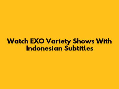 Watch EXO Variety Shows With Indonesian Subtitles