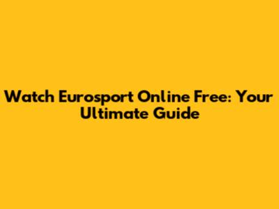 Watch Eurosport Online Free: Your Ultimate Guide