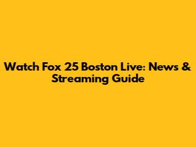 Watch Fox 25 Boston Live: News & Streaming Guide