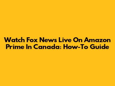 Watch Fox News Live On Amazon Prime In Canada: How-To Guide