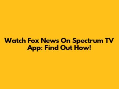 Watch Fox News On Spectrum TV App: Find Out How!