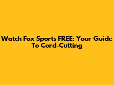 Watch Fox Sports FREE: Your Guide To Cord-Cutting