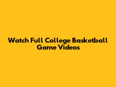 Watch Full College Basketball Game Videos