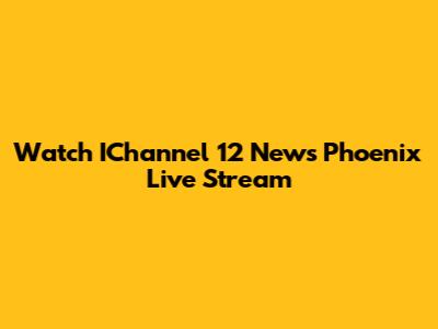 Watch IChannel 12 News Phoenix Live Stream
