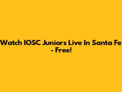 Watch IOSC Juniors Live In Santa Fe - Free!