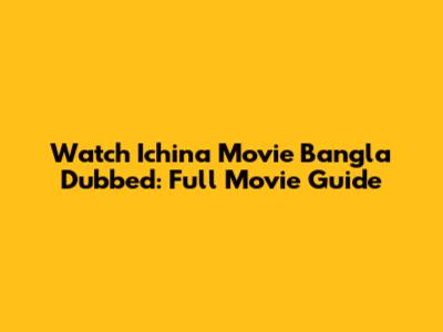 Watch Ichina Movie Bangla Dubbed: Full Movie Guide