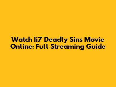 Watch Ii7 Deadly Sins Movie Online: Full Streaming Guide