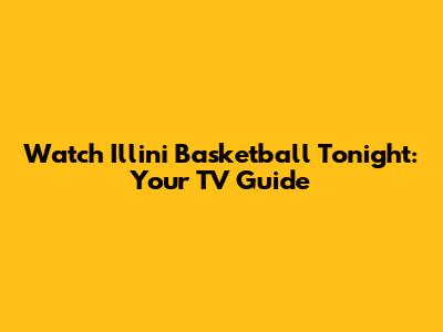 Watch Illini Basketball Tonight: Your TV Guide