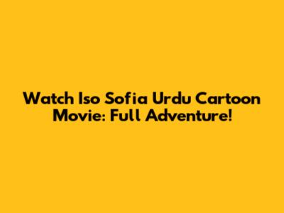 Watch Iso Sofia Urdu Cartoon Movie: Full Adventure!