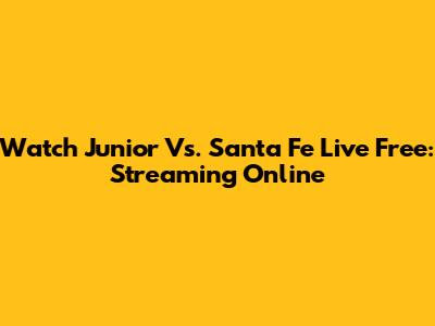 Watch Junior Vs. Santa Fe Live Free: Streaming Online