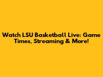 Watch LSU Basketball Live: Game Times, Streaming & More!