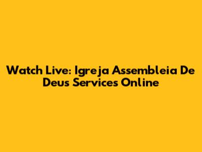 Watch Live: Igreja Assembleia De Deus Services Online