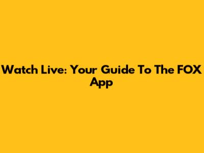 Watch Live: Your Guide To The FOX App