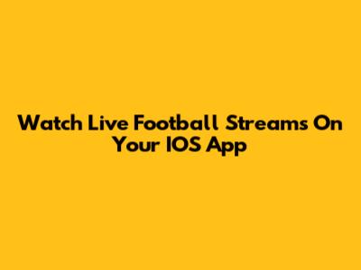 Watch Live Football Streams On Your IOS App