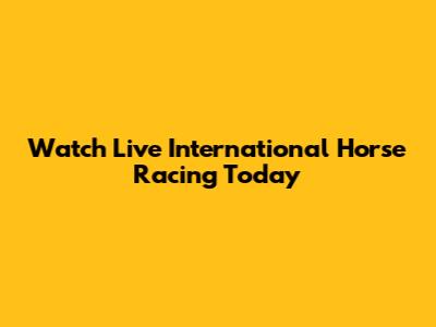 Watch Live International Horse Racing Today