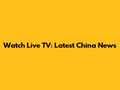 Watch Live TV: Latest China News