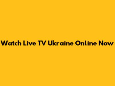 Watch Live TV Ukraine Online Now