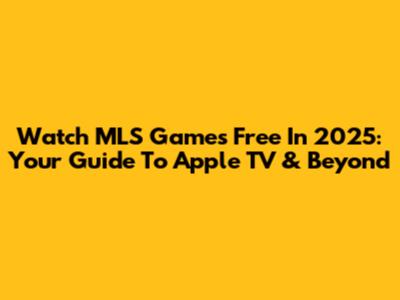 Watch MLS Games Free In 2025: Your Guide To Apple TV & Beyond