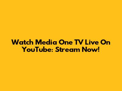 Watch Media One TV Live On YouTube: Stream Now!