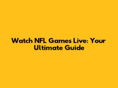Watch NFL Games Live: Your Ultimate Guide