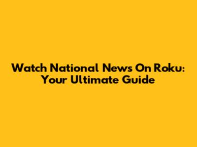 Watch National News On Roku: Your Ultimate Guide